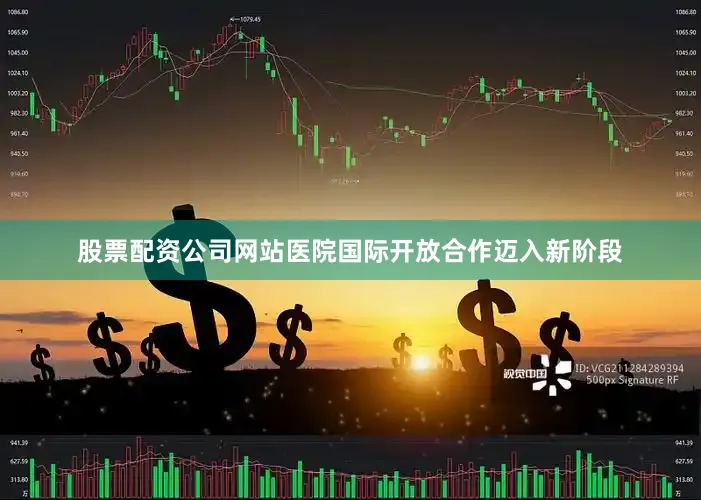 股票配资公司网站医院国际开放合作迈入新阶段