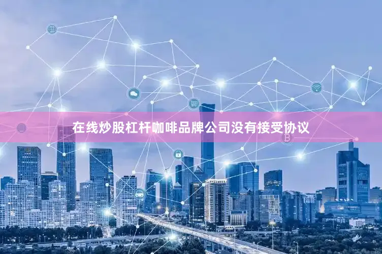 在线炒股杠杆咖啡品牌公司没有接受协议