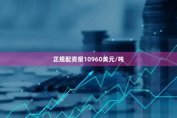 正规配资报10960美元/吨