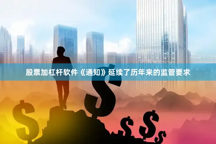 股票加杠杆软件《通知》延续了历年来的监管要求