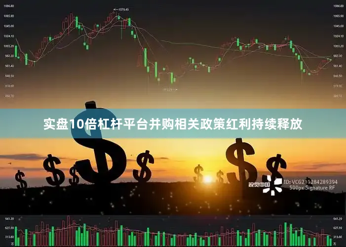 实盘10倍杠杆平台并购相关政策红利持续释放