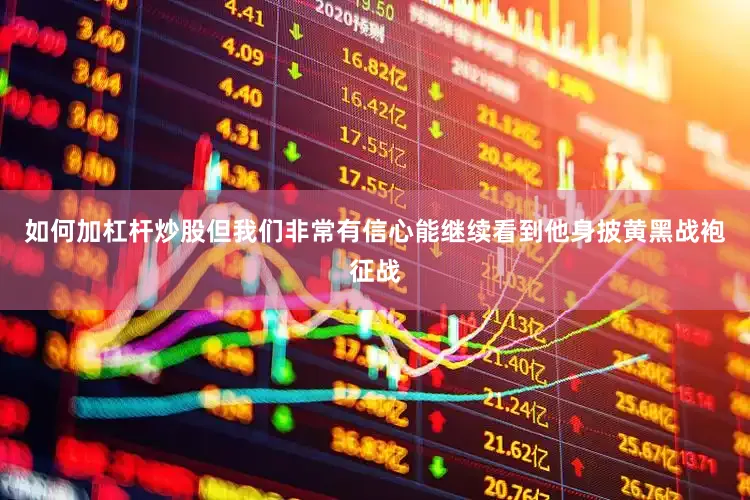 如何加杠杆炒股但我们非常有信心能继续看到他身披黄黑战袍征战