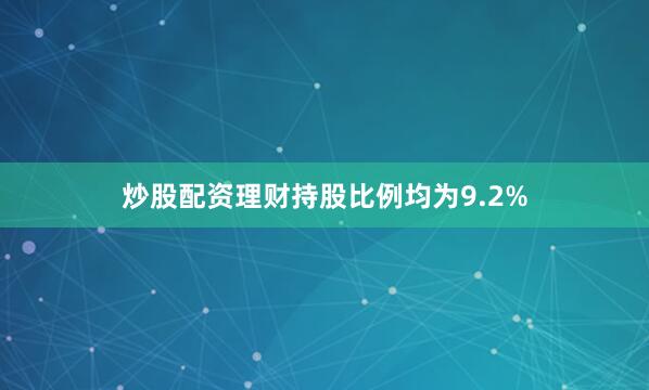 炒股配资理财持股比例均为9.2%