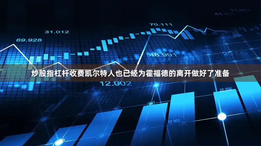 炒股指杠杆收费凯尔特人也已经为霍福德的离开做好了准备
