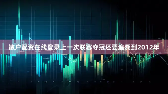 散户配资在线登录上一次联赛夺冠还要追溯到2012年