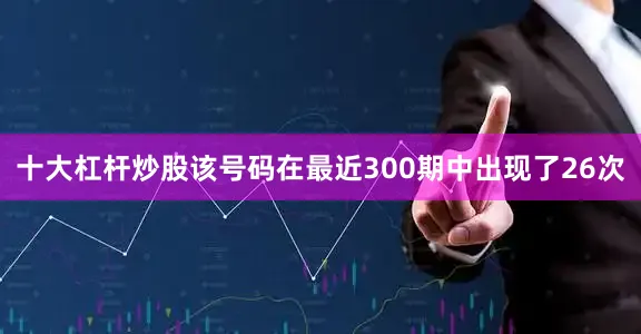十大杠杆炒股该号码在最近300期中出现了26次