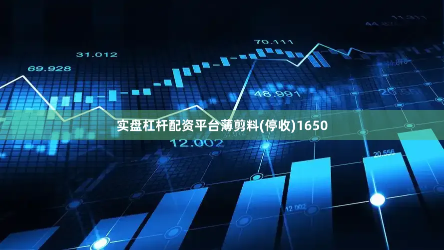 实盘杠杆配资平台薄剪料(停收)1650