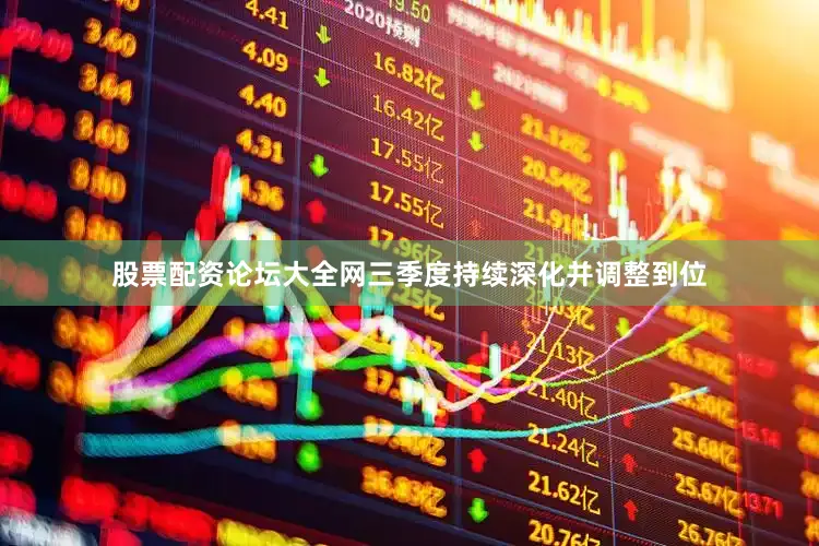 股票配资论坛大全网三季度持续深化并调整到位