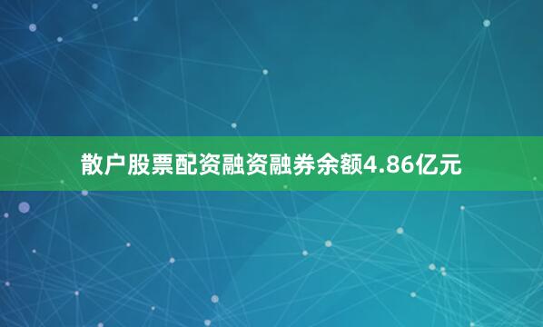 散户股票配资融资融券余额4.86亿元