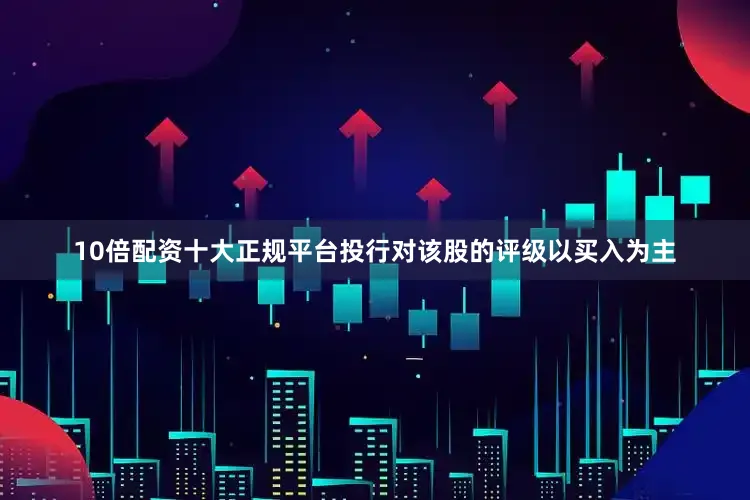 10倍配资十大正规平台投行对该股的评级以买入为主