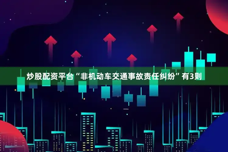 炒股配资平台“非机动车交通事故责任纠纷”有3则
