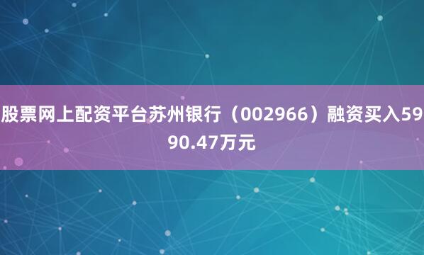 股票网上配资平台苏州银行（002966）融资买入5990.47万元