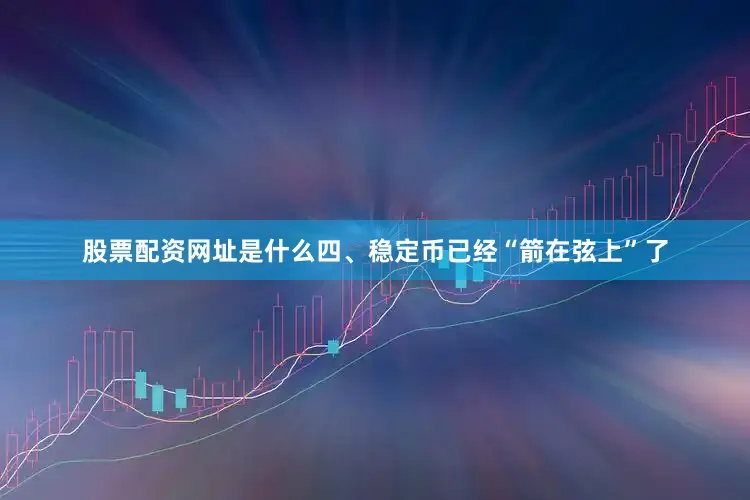 股票配资网址是什么　　四、稳定币已经“箭在弦上”了