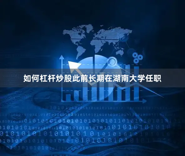如何杠杆炒股此前长期在湖南大学任职