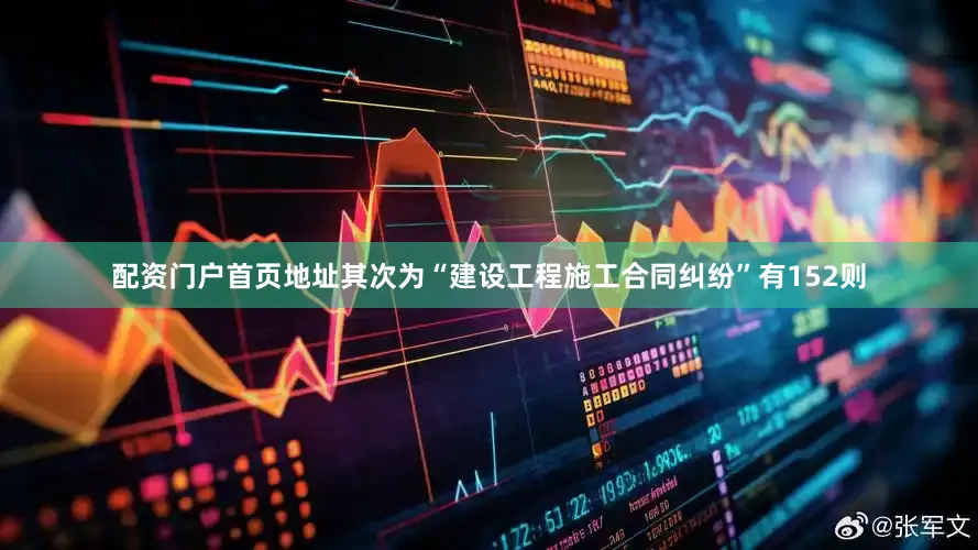 配资门户首页地址其次为“建设工程施工合同纠纷”有152则