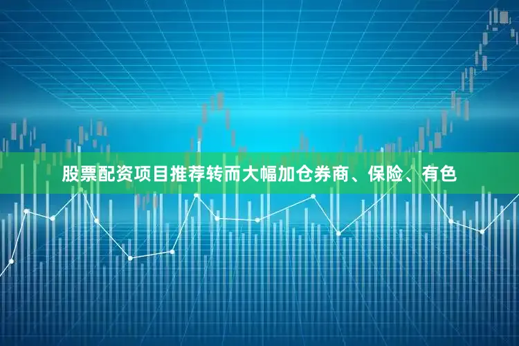 股票配资项目推荐转而大幅加仓券商、保险、有色