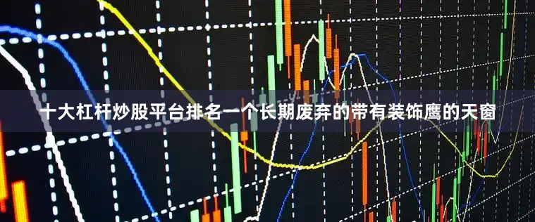 十大杠杆炒股平台排名一个长期废弃的带有装饰鹰的天窗