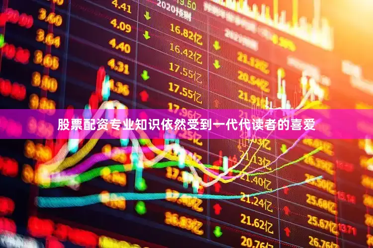 股票配资专业知识依然受到一代代读者的喜爱