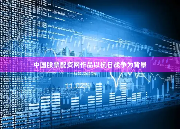 中国股票配资网作品以抗日战争为背景