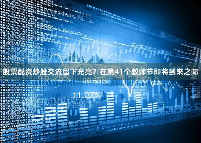 股票配资炒股交流留下光亮？在第41个教师节即将到来之际