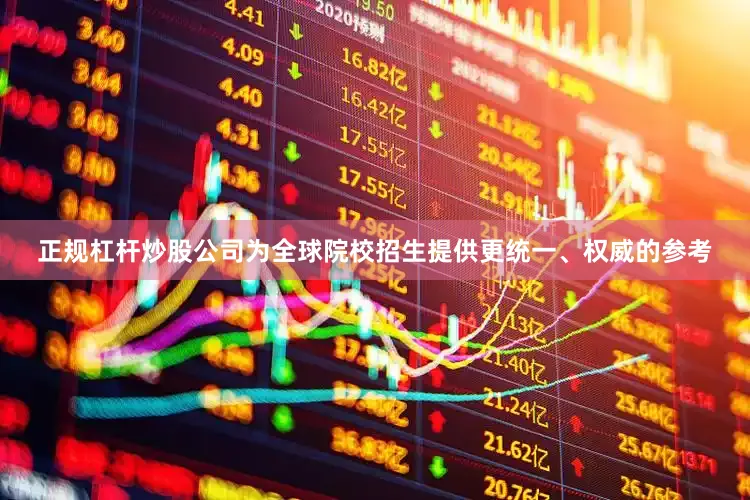 正规杠杆炒股公司为全球院校招生提供更统一、权威的参考