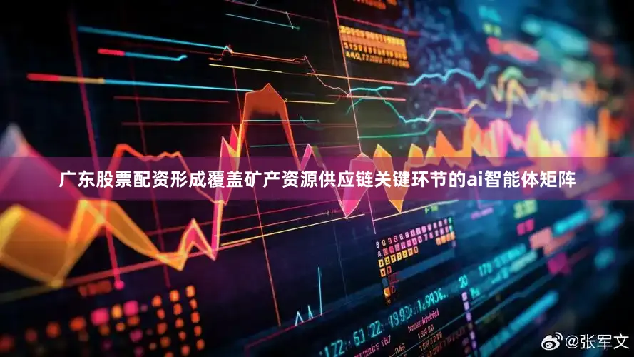 广东股票配资形成覆盖矿产资源供应链关键环节的ai智能体矩阵