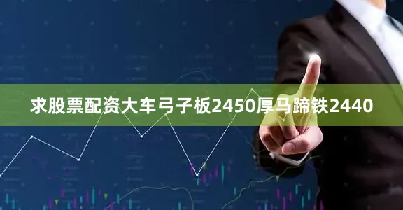求股票配资大车弓子板2450厚马蹄铁2440