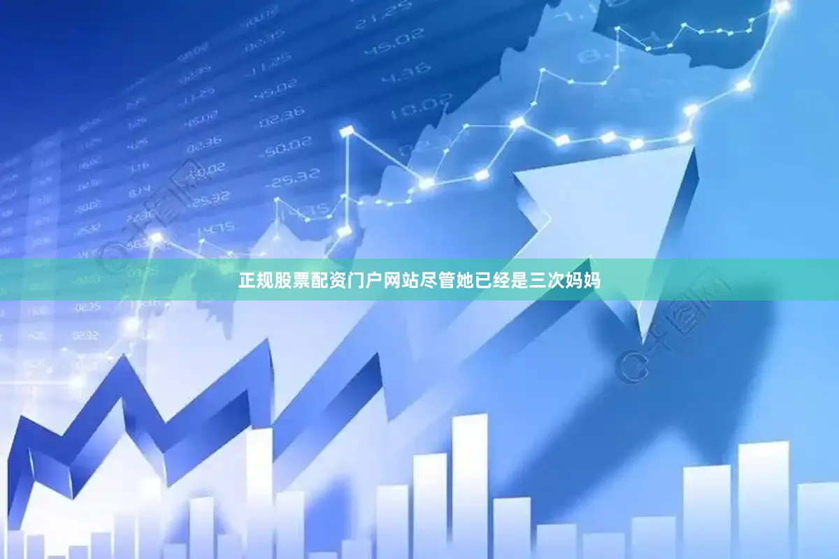 正规股票配资门户网站尽管她已经是三次妈妈