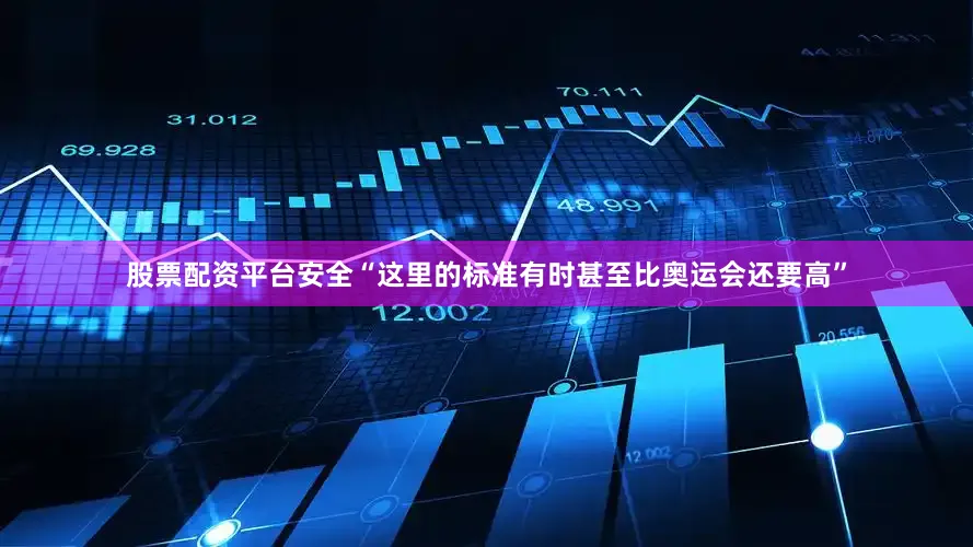 股票配资平台安全“这里的标准有时甚至比奥运会还要高”