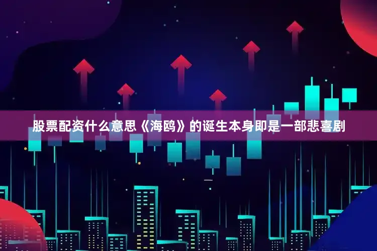 股票配资什么意思《海鸥》的诞生本身即是一部悲喜剧