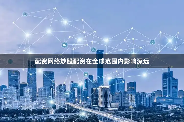 配资网络炒股配资在全球范围内影响深远